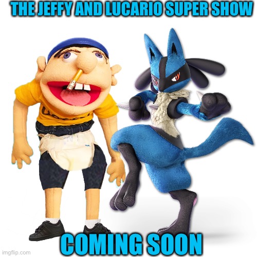 Blank Transparent Square | THE JEFFY AND LUCARIO SUPER SHOW; COMING SOON | image tagged in memes,blank transparent square | made w/ Imgflip meme maker