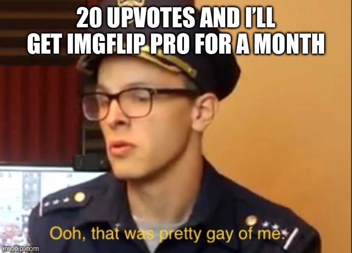$13 sent straight to hell | 20 UPVOTES AND I’LL GET IMGFLIP PRO FOR A MONTH | image tagged in ooh that was pretty gay of me | made w/ Imgflip meme maker