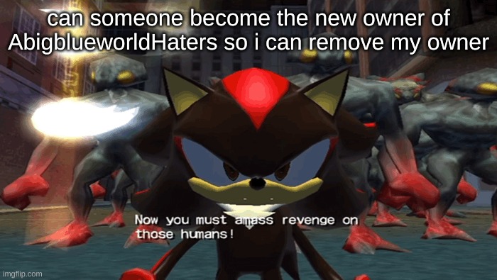 it was a stream blue tookover that i then stole from her but i dont need it | can someone become the new owner of AbigblueworldHaters so i can remove my owner | image tagged in black doom now you must amass revenge | made w/ Imgflip meme maker