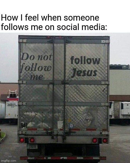 Truckin' for Jesus | How I feel when someone follows me on social media: | image tagged in follow,jesus,trucking,faith,driving | made w/ Imgflip meme maker