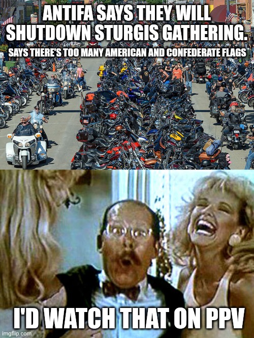 My money is on the bikers. | ANTIFA SAYS THEY WILL SHUTDOWN STURGIS GATHERING. SAYS THERE'S TOO MANY AMERICAN AND CONFEDERATE FLAGS; I'D WATCH THAT ON PPV | image tagged in robocop i'll buy that for a dollar | made w/ Imgflip meme maker
