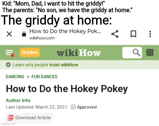 Kid: "Mom, Dad, I want to hit the griddy!"
The parents: "No son, we have the griddy at home."; The griddy at home: | image tagged in blank white template | made w/ Imgflip meme maker