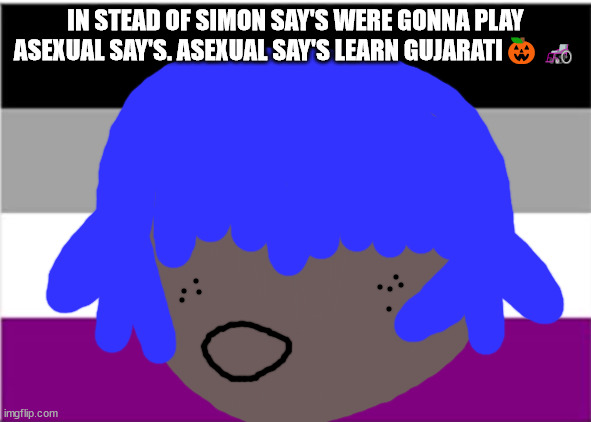 Sue tea means sleeping in Gujarati | IN STEAD OF SIMON SAY'S WERE GONNA PLAY ASEXUAL SAY'S. ASEXUAL SAY'S LEARN GUJARATI🎃🦽 | image tagged in siouxie sioux will not die tomorrow | made w/ Imgflip meme maker