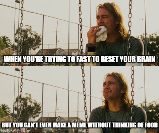 Trying to make a tasty meme | WHEN YOU'RE TRYING TO FAST TO RESET YOUR BRAIN; BUT YOU CAN'T EVEN MAKE A MEME WITHOUT THINKING OF FOOD | image tagged in memes,first world stoner problems | made w/ Imgflip meme maker