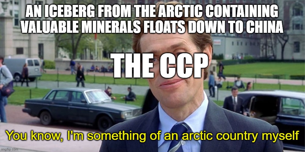 of course, that's how things work | AN ICEBERG FROM THE ARCTIC CONTAINING VALUABLE MINERALS FLOATS DOWN TO CHINA; THE CCP; You know, I'm something of an arctic country myself | image tagged in you know i'm something of a scientist myself | made w/ Imgflip meme maker