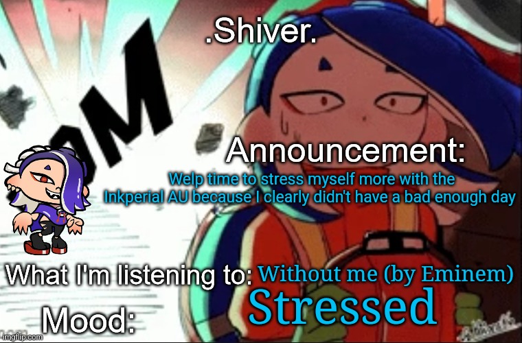 Yippee AAAAAAAAAAAAAAAAA | Welp time to stress myself more with the Inkperial AU because I clearly didn't have a bad enough day; Without me (by Eminem); Stressed | image tagged in shiver announcement template thanks blook | made w/ Imgflip meme maker