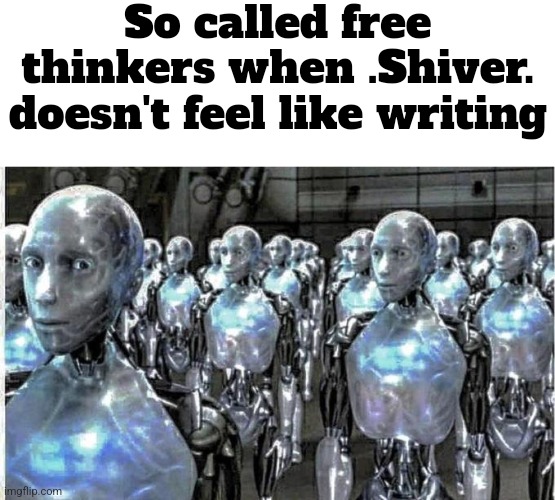 This was too good of a meme not to make (THANK YOU NUGGET FOR THE IDEA) | So called free thinkers when .Shiver. doesn't feel like writing | image tagged in so called free thinkers | made w/ Imgflip meme maker