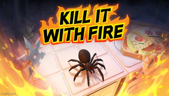 Kill It With Fire | image tagged in kill it with fire | made w/ Imgflip meme maker
