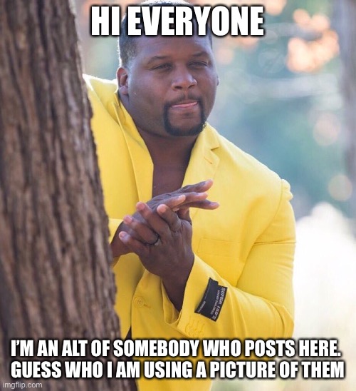 Level: Hardest | HI EVERYONE; I’M AN ALT OF SOMEBODY WHO POSTS HERE. 
GUESS WHO I AM USING A PICTURE OF THEM | image tagged in black guy hiding behind tree | made w/ Imgflip meme maker