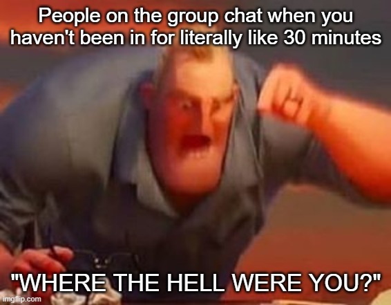 Why do people do this? | People on the group chat when you haven't been in for literally like 30 minutes; "WHERE THE HELL WERE YOU?" | image tagged in mr incredible mad,funny,group chats,memes,lol | made w/ Imgflip meme maker