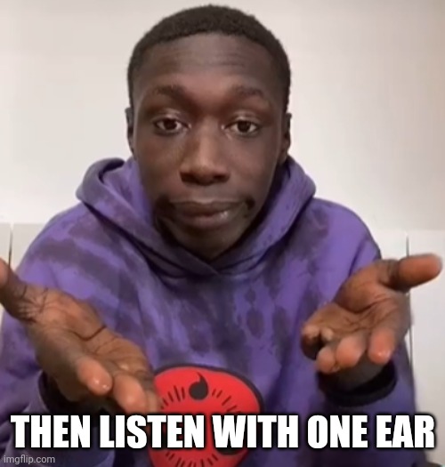 Khaby Lame Obvious | THEN LISTEN WITH ONE EAR | image tagged in khaby lame obvious | made w/ Imgflip meme maker