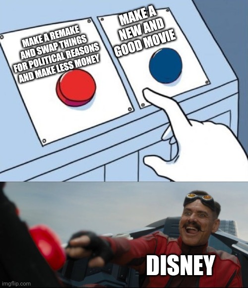 Robotnik Button | MAKE A NEW AND GOOD MOVIE; MAKE A REMAKE AND SWAP THINGS FOR POLITICAL REASONS AND MAKE LESS MONEY; DISNEY | image tagged in robotnik button | made w/ Imgflip meme maker