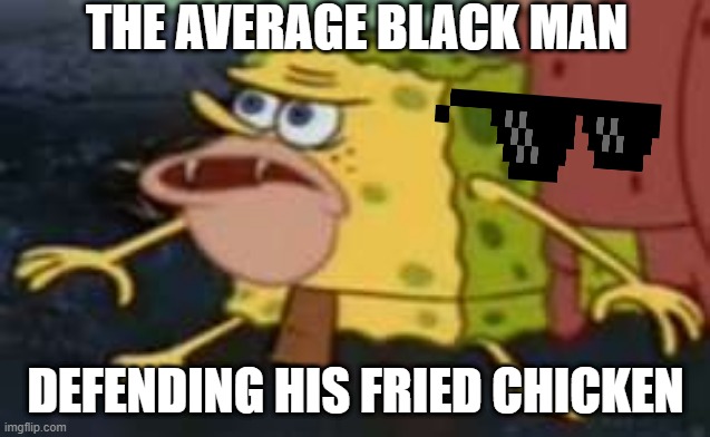 Spongegar Meme | THE AVERAGE BLACK MAN; DEFENDING HIS FRIED CHICKEN | image tagged in memes,spongegar | made w/ Imgflip meme maker