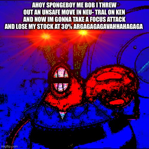 Spongeboy me Bob | AHOY SPONGEBOY ME BOB I THREW OUT AN UNSAFE MOVE IN NEU- TRAL ON KEN AND NOW IM GONNA TAKE A FOCUS ATTACK AND LOSE MY STOCK AT 30% ARGAGAGAGAVAHHAHAGAGA | image tagged in spongeboy me bob | made w/ Imgflip meme maker