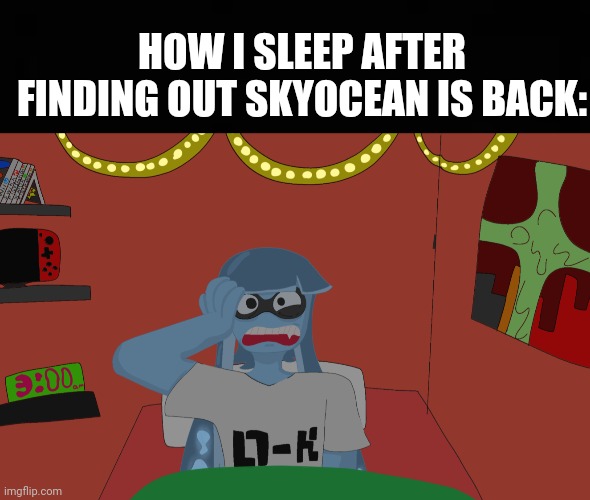 I actually found out she's back as "skydic*lotion" and she's hor*y now now. Even worse than before | HOW I SLEEP AFTER FINDING OUT SKYOCEAN IS BACK: | image tagged in im just censoring the title,because i dont want this to be,marked nsfw,so yall can see it | made w/ Imgflip meme maker