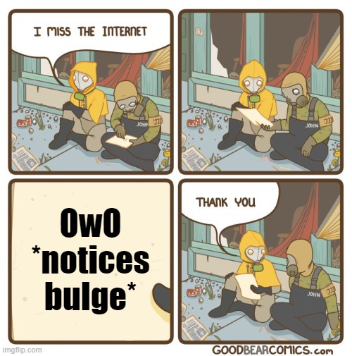 I miss the internet | OwO
*notices
bulge* | image tagged in i miss the internet | made w/ Imgflip meme maker