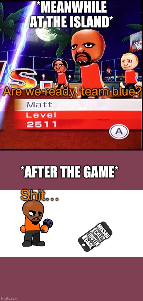 Oh damn | *MEANWHILE AT THE ISLAND*; Are we ready, team blue? *AFTER THE GAME*; Shit…; MISSED CALL: JUSTIN CASE | image tagged in matt mii | made w/ Imgflip meme maker