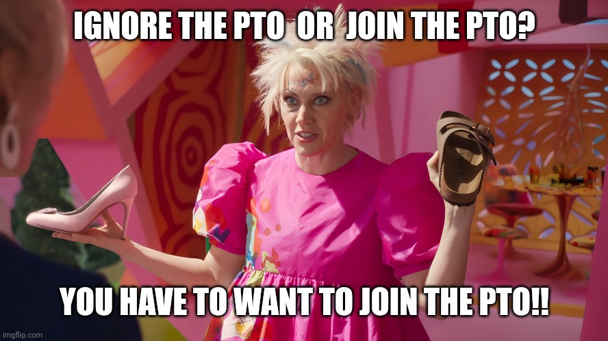 PTO meme | IGNORE THE PTO  OR  JOIN THE PTO? YOU HAVE TO WANT TO JOIN THE PTO!! | image tagged in meme,schools,barbie | made w/ Imgflip meme maker