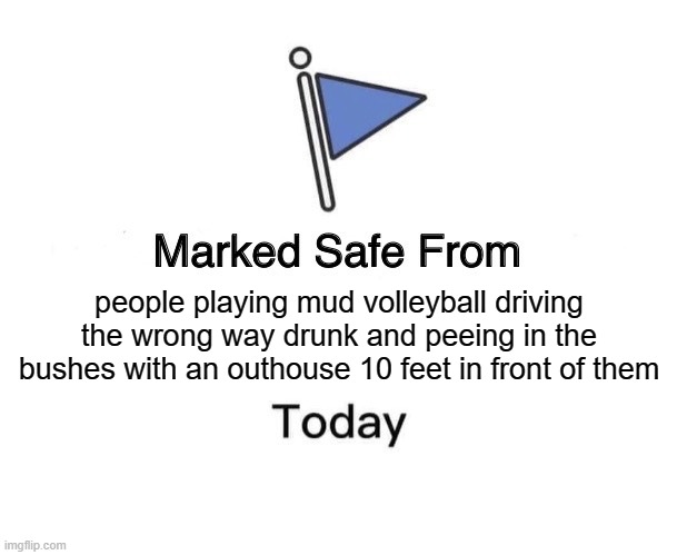 maybe not safe | people playing mud volleyball driving the wrong way drunk and peeing in the bushes with an outhouse 10 feet in front of them | image tagged in memes,marked safe from,mud volleyball,roscoe | made w/ Imgflip meme maker