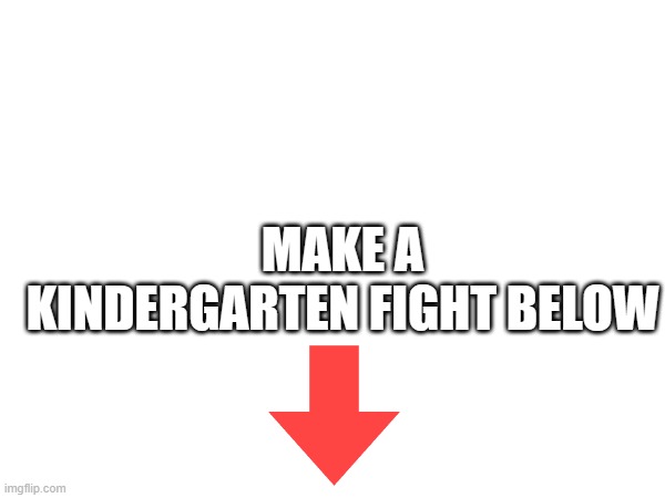 Make a kindergarten fight here below (found in a short) | MAKE A KINDERGARTEN FIGHT BELOW | image tagged in kindergarten,fight | made w/ Imgflip meme maker