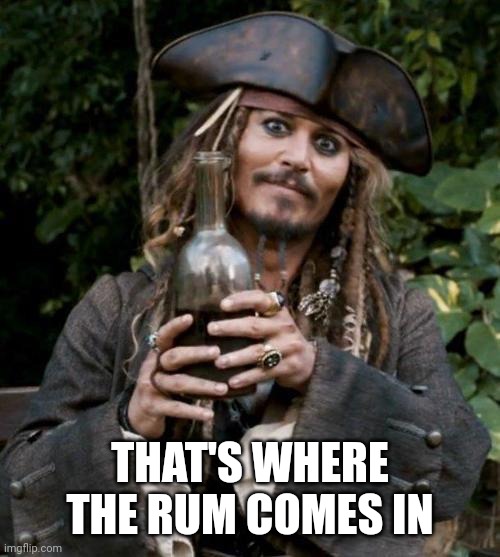 Jack Sparrow With Rum | THAT'S WHERE THE RUM COMES IN | image tagged in jack sparrow with rum | made w/ Imgflip meme maker
