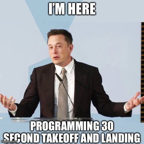 Elon Musk | I’M HERE PROGRAMMING 30 SECOND TAKEOFF AND LANDING | image tagged in elon musk | made w/ Imgflip meme maker