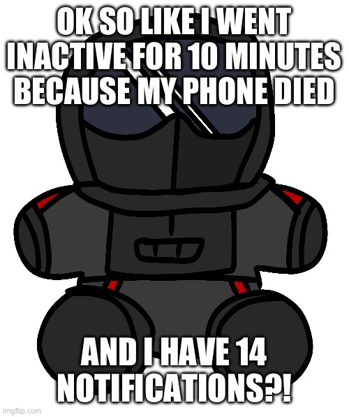 daaang | OK SO LIKE I WENT INACTIVE FOR 10 MINUTES BECAUSE MY PHONE DIED; AND I HAVE 14 NOTIFICATIONS?! | image tagged in phantom plushie | made w/ Imgflip meme maker