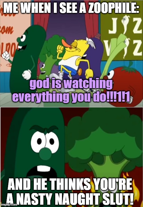 ME WHEN I SEE A ZOOPHILE: god is watching everything you do!!!1!1 AND HE THINKS YOU'RE A NASTY NAUGHT SLUT! | made w/ Imgflip meme maker