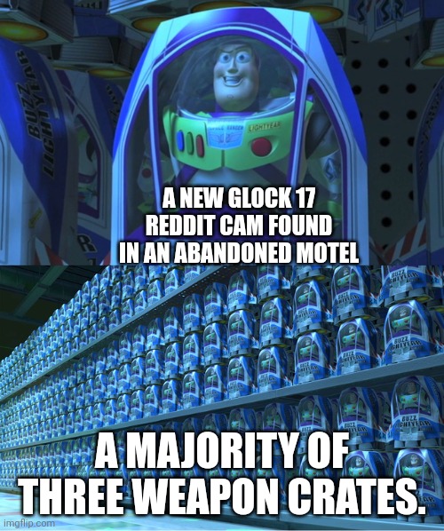 This is actually also true in Last Day On Earth, they're so fucking common, but I don't wanna use them. | A NEW GLOCK 17 REDDIT CAM FOUND IN AN ABANDONED MOTEL; A MAJORITY OF THREE WEAPON CRATES. | image tagged in buzz lightyear clones | made w/ Imgflip meme maker