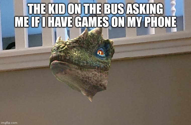 You got games on your phone? | THE KID ON THE BUS ASKING ME IF I HAVE GAMES ON MY PHONE | image tagged in dino in the wall | made w/ Imgflip meme maker