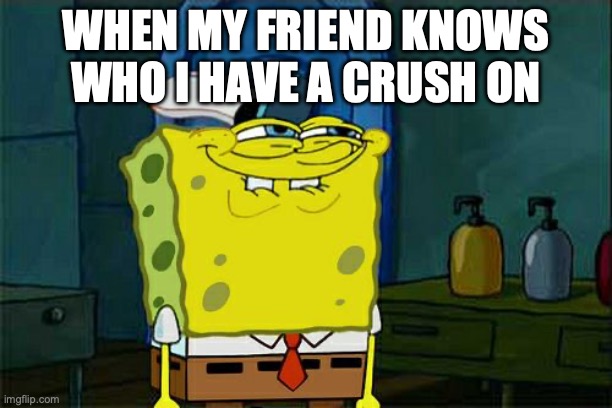 That's my friends all the time | WHEN MY FRIEND KNOWS WHO I HAVE A CRUSH ON | image tagged in memes,don't you squidward,funny memes,rizz,relatable memes | made w/ Imgflip meme maker