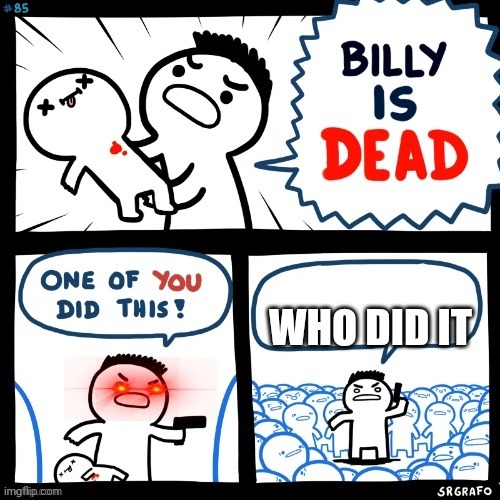 billy is dead | WHO DID IT | image tagged in billy is dead | made w/ Imgflip meme maker