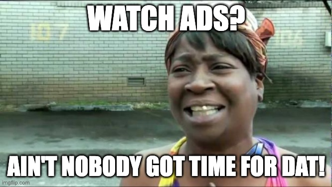 Ain't nobody got time for that. | WATCH ADS? AIN'T NOBODY GOT TIME FOR DAT! | image tagged in ain't nobody got time for that | made w/ Imgflip meme maker