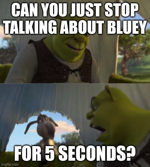 I hate bluey and i am proud of it | CAN YOU JUST STOP TALKING ABOUT BLUEY; FOR 5 SECONDS? | image tagged in would you just stop,bluey,hate | made w/ Imgflip meme maker