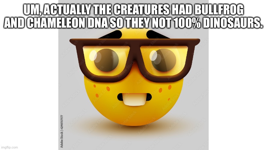 Jurassic Park/World | UM, ACTUALLY THE CREATURES HAD BULLFROG AND CHAMELEON DNA SO THEY NOT 100% DINOSAURS. | image tagged in um actually,jurassic park,jurassic world,dinosaurs | made w/ Imgflip meme maker