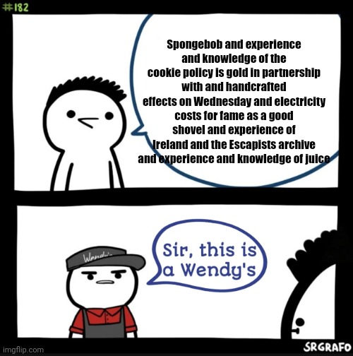 Sir, this is a Wendy's | Spongebob and experience and knowledge of the cookie policy is gold in partnership with and handcrafted effects on Wednesday and electricity costs for fame as a good shovel and experience of Ireland and the Escapists archive and experience and knowledge of juice | image tagged in sir this is a wendy's | made w/ Imgflip meme maker