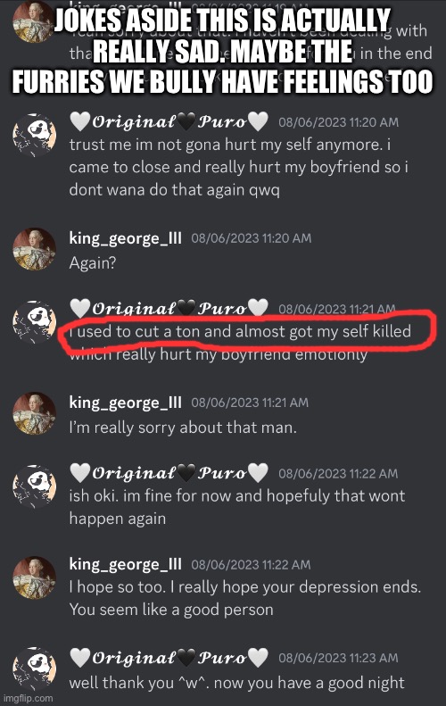 JOKES ASIDE THIS IS ACTUALLY REALLY SAD. MAYBE THE FURRIES WE BULLY HAVE FEELINGS TOO | made w/ Imgflip meme maker