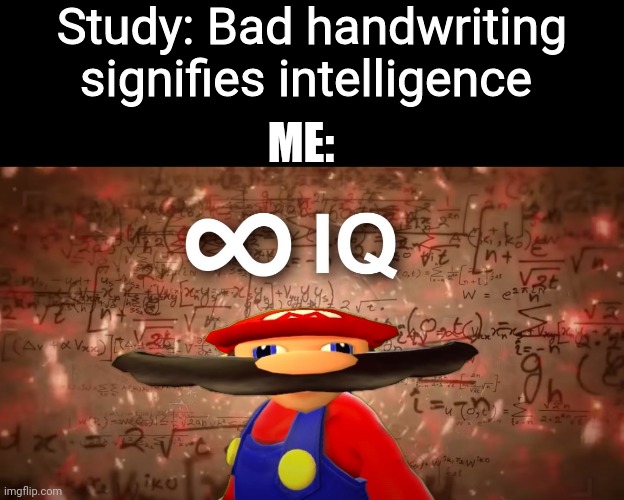 Infinite IQ Mario | Study: Bad handwriting signifies intelligence; ME: | image tagged in infinite iq mario | made w/ Imgflip meme maker