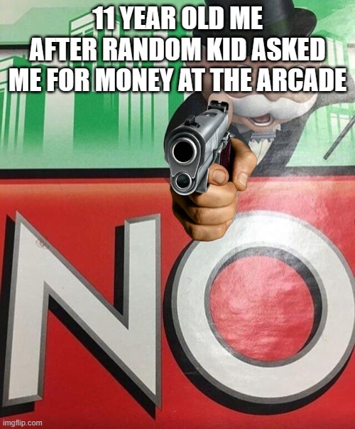 idiot | 11 YEAR OLD ME AFTER RANDOM KID ASKED ME FOR MONEY AT THE ARCADE | image tagged in monopoly no,idiot | made w/ Imgflip meme maker