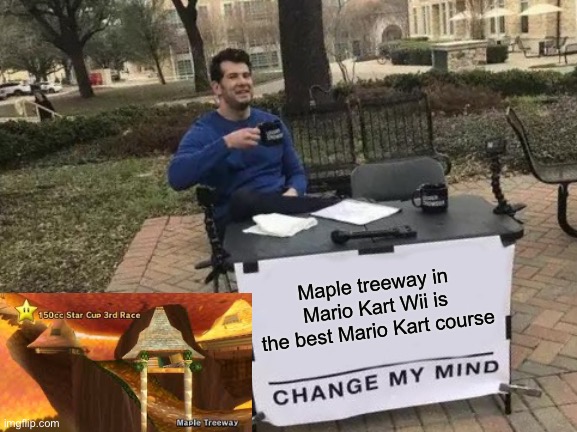 Change My Mind | Maple treeway in Mario Kart Wii is the best Mario Kart course | image tagged in memes,change my mind | made w/ Imgflip meme maker