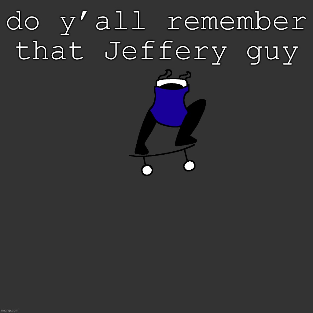 the board | do y’all remember that Jeffery guy | image tagged in the board | made w/ Imgflip meme maker