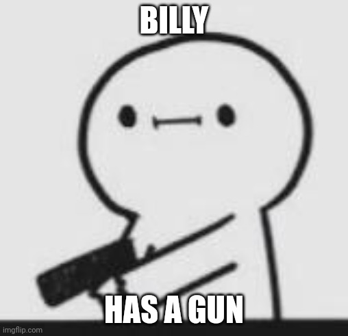 billy | BILLY; HAS A GUN | image tagged in billy | made w/ Imgflip meme maker