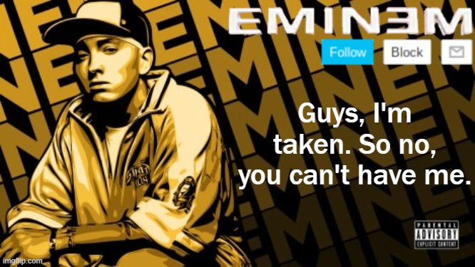 Eminem | Guys, I'm taken. So no, you can't have me. | image tagged in eminem | made w/ Imgflip meme maker
