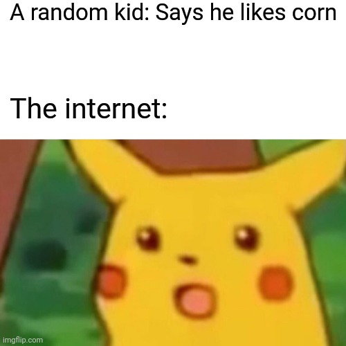 Surprised Pikachu | A random kid: Says he likes corn; The internet: | image tagged in memes,surprised pikachu | made w/ Imgflip meme maker