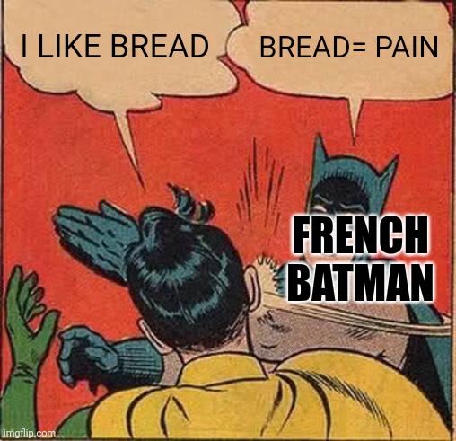 Batman Slapping Robin Meme | I LIKE BREAD; BREAD= PAIN; FRENCH BATMAN | image tagged in memes,batman slapping robin | made w/ Imgflip meme maker