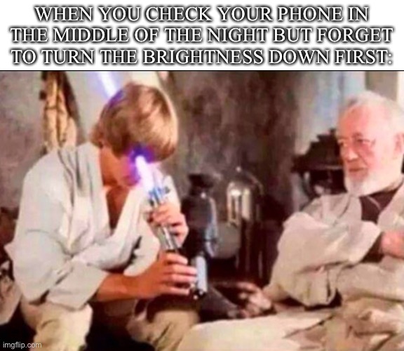 Lightsaber face | WHEN YOU CHECK YOUR PHONE IN THE MIDDLE OF THE NIGHT BUT FORGET TO TURN THE BRIGHTNESS DOWN FIRST: | image tagged in lightsaber face | made w/ Imgflip meme maker