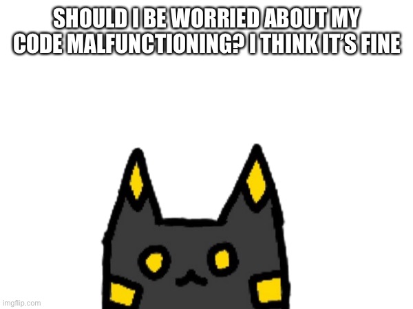 SHOULD I BE WORRIED ABOUT MY CODE MALFUNCTIONING? I THINK IT’S FINE | made w/ Imgflip meme maker