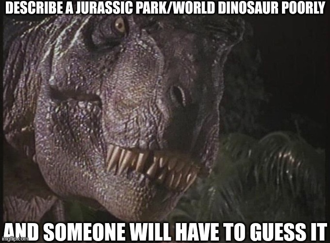 Rexy | DESCRIBE A JURASSIC PARK/WORLD DINOSAUR POORLY; AND SOMEONE WILL HAVE TO GUESS IT | image tagged in rexy,jurassic park,jurassic world | made w/ Imgflip meme maker