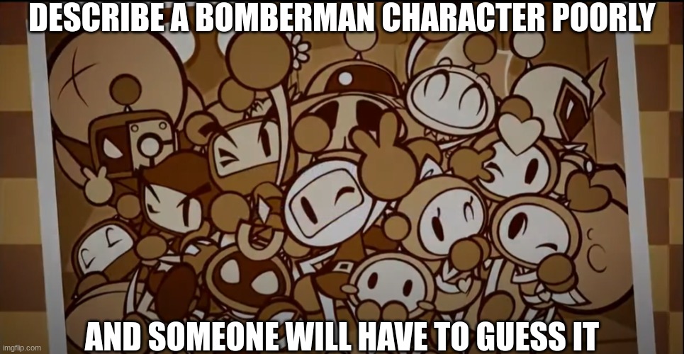 Bomberman ending theme song pic | DESCRIBE A BOMBERMAN CHARACTER POORLY; AND SOMEONE WILL HAVE TO GUESS IT | image tagged in bomberman ending theme song pic | made w/ Imgflip meme maker