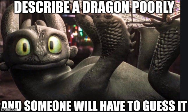 toothless | DESCRIBE A DRAGON POORLY; AND SOMEONE WILL HAVE TO GUESS IT | image tagged in toothless,httyd,how to train your dragon,dragon | made w/ Imgflip meme maker